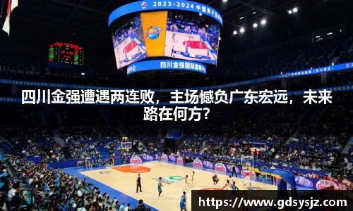 四川金强遭遇两连败，主场憾负广东宏远，未来路在何方？