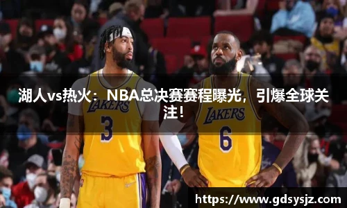 湖人vs热火：NBA总决赛赛程曝光，引爆全球关注！