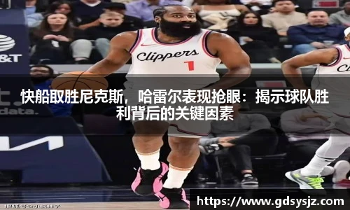 快船取胜尼克斯，哈雷尔表现抢眼：揭示球队胜利背后的关键因素