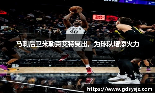 马刺后卫米勒克艾特复出，为球队增添火力