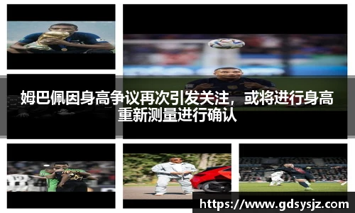 姆巴佩因身高争议再次引发关注，或将进行身高重新测量进行确认
