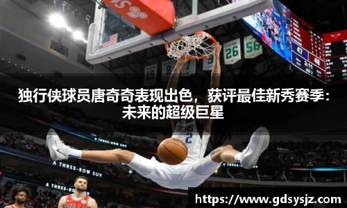 独行侠球员唐奇奇表现出色，获评最佳新秀赛季：未来的超级巨星