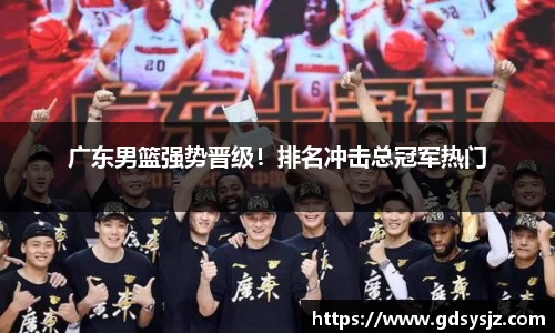广东男篮强势晋级！排名冲击总冠军热门