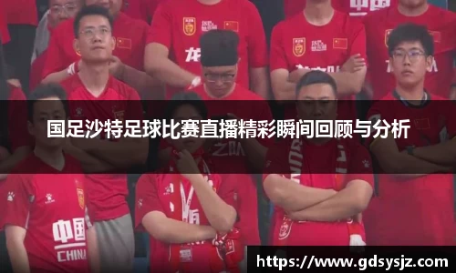 国足沙特足球比赛直播精彩瞬间回顾与分析