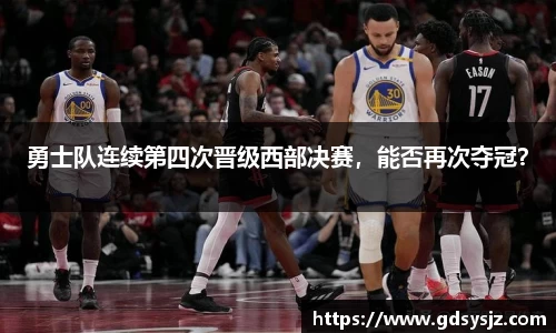 勇士队连续第四次晋级西部决赛，能否再次夺冠？