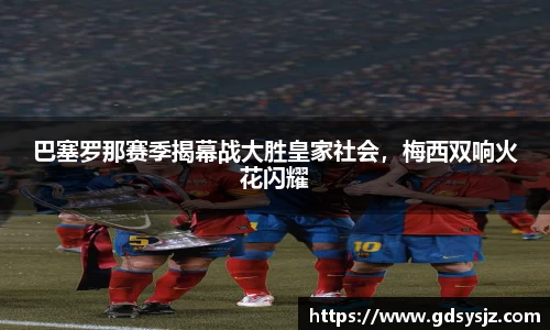 巴塞罗那赛季揭幕战大胜皇家社会，梅西双响火花闪耀