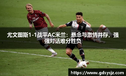 尤文图斯1-1战平AC米兰：悬念与激情并存，强强对话难分胜负