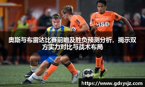 奥斯与布雷达比赛前瞻及胜负预测分析，揭示双方实力对比与战术布局