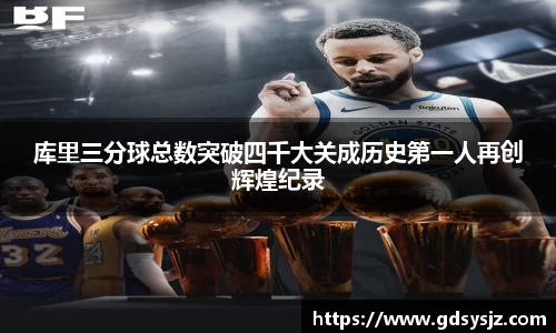 库里三分球总数突破四千大关成历史第一人再创辉煌纪录