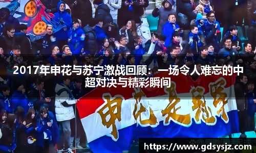 2017年申花与苏宁激战回顾：一场令人难忘的中超对决与精彩瞬间
