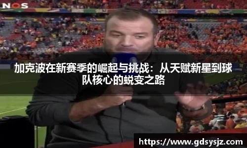 加克波在新赛季的崛起与挑战：从天赋新星到球队核心的蜕变之路