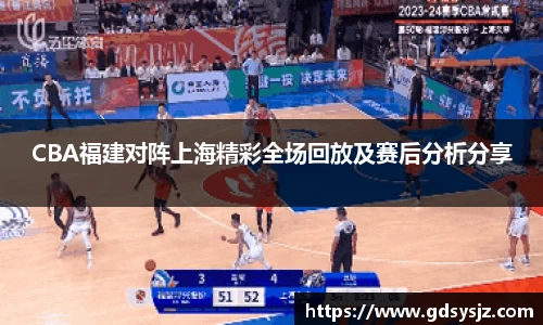 CBA福建对阵上海精彩全场回放及赛后分析分享