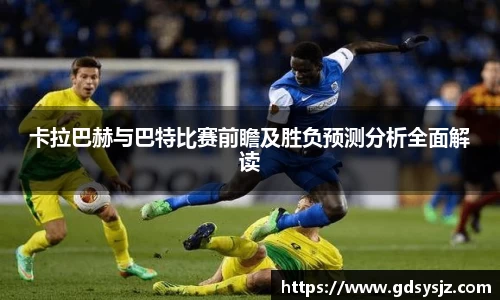 卡拉巴赫与巴特比赛前瞻及胜负预测分析全面解读