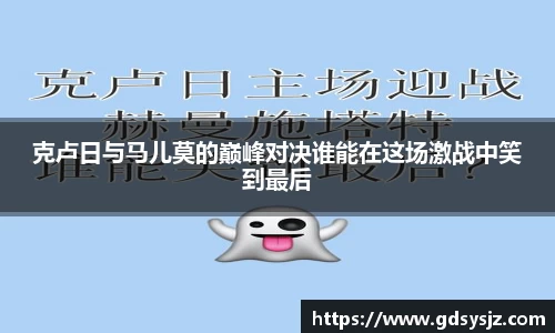 克卢日与马儿莫的巅峰对决谁能在这场激战中笑到最后