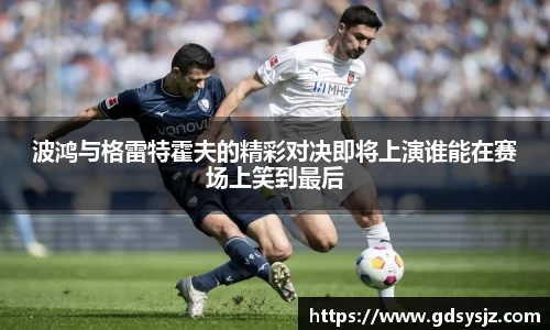 波鸿与格雷特霍夫的精彩对决即将上演谁能在赛场上笑到最后