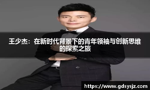 王少杰：在新时代背景下的青年领袖与创新思维的探索之旅