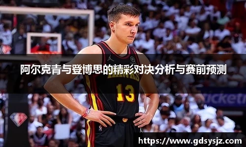 阿尔克青与登博思的精彩对决分析与赛前预测
