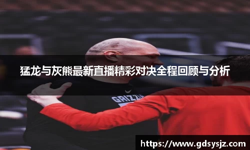 猛龙与灰熊最新直播精彩对决全程回顾与分析