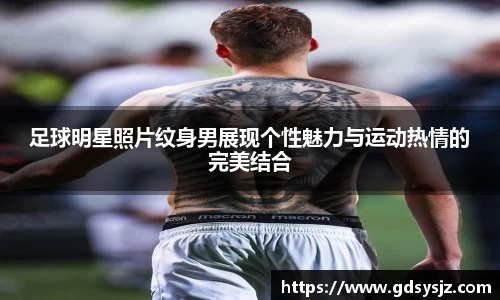 足球明星照片纹身男展现个性魅力与运动热情的完美结合