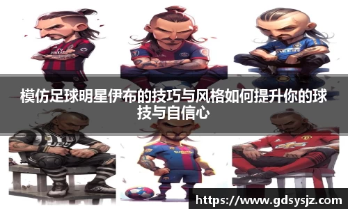 模仿足球明星伊布的技巧与风格如何提升你的球技与自信心