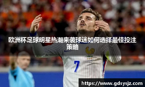 欧洲杯足球明星热潮来袭球迷如何选择最佳投注策略
